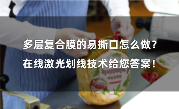 多層復(fù)合膜的易撕口怎么做？ 在線激光劃線技術(shù)給您答案！